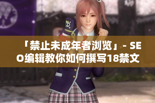 「禁止未成年者浏览」- SEO编辑教你如何撰写18禁文章