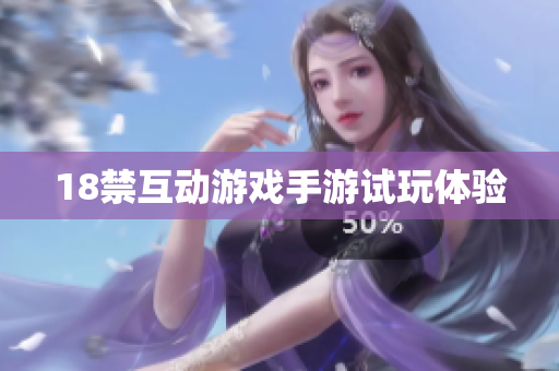 18禁互动游戏手游试玩体验