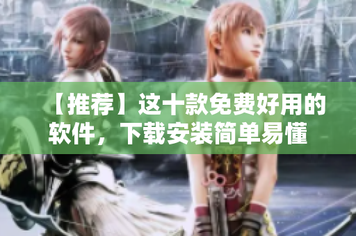 【推荐】这十款免费好用的软件，下载安装简单易懂