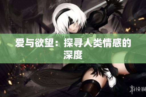 爱与欲望：探寻人类情感的深度