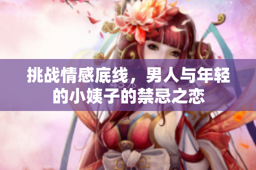 挑战情感底线，男人与年轻的小姨子的禁忌之恋