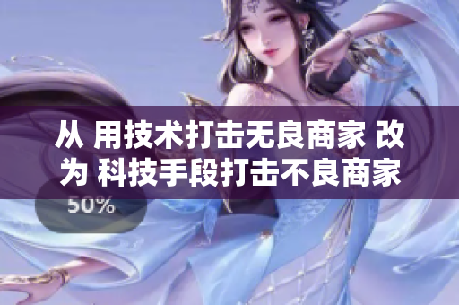 从 用技术打击无良商家 改为 科技手段打击不良商家