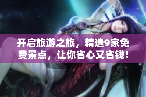 开启旅游之旅，精选9家免费景点，让你省心又省钱！
