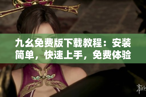 九幺免费版下载教程：安装简单，快速上手，免费体验。