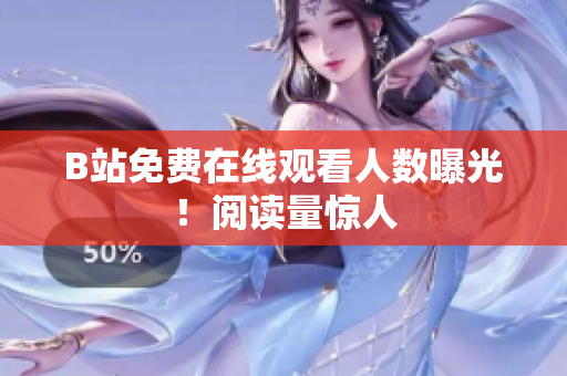 B站免费在线观看人数曝光！阅读量惊人