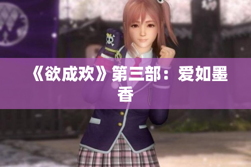 《欲成欢》第三部：爱如墨香