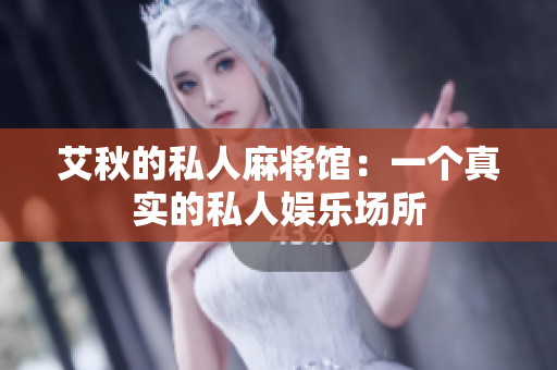 艾秋的私人麻将馆：一个真实的私人娱乐场所