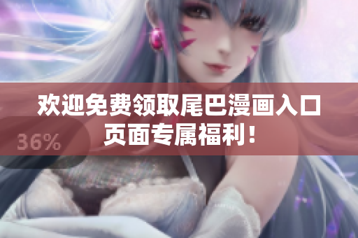 欢迎免费领取尾巴漫画入口页面专属福利！