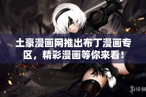 土豪漫画网推出布丁漫画专区，精彩漫画等你来看！
