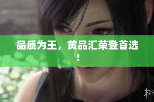 品质为王，黄品汇荣登首选！