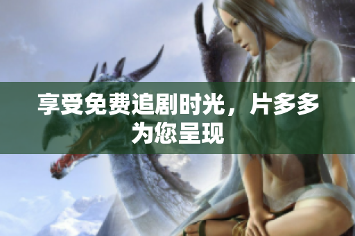 享受免费追剧时光，片多多为您呈现