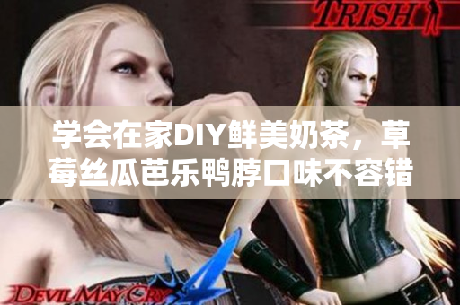 学会在家DIY鲜美奶茶，草莓丝瓜芭乐鸭脖口味不容错过