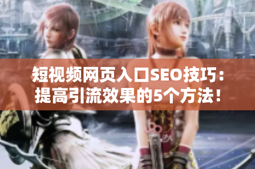 短视频网页入口SEO技巧：提高引流效果的5个方法！
