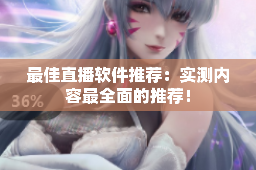 最佳直播软件推荐：实测内容最全面的推荐！