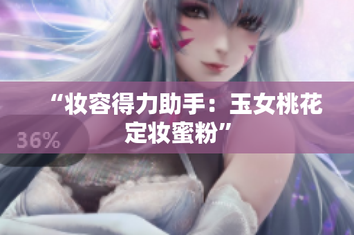 “妆容得力助手：玉女桃花定妆蜜粉”