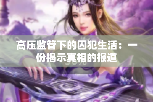 高压监管下的囚犯生活：一份揭示真相的报道