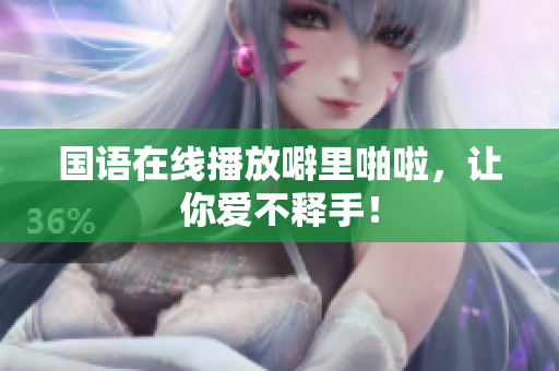 国语在线播放噼里啪啦，让你爱不释手！