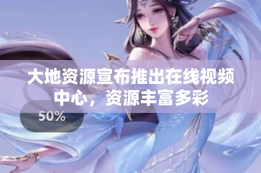 大地资源宣布推出在线视频中心，资源丰富多彩