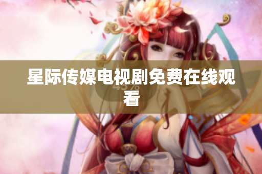 星际传媒电视剧免费在线观看
