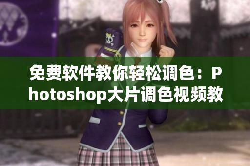 免费软件教你轻松调色：Photoshop大片调色视频教程
