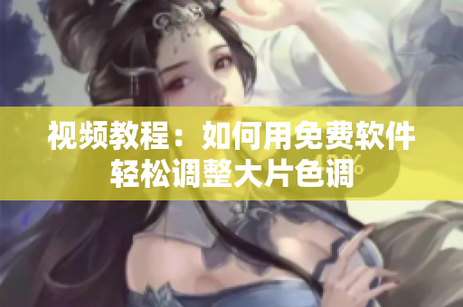 视频教程：如何用免费软件轻松调整大片色调
