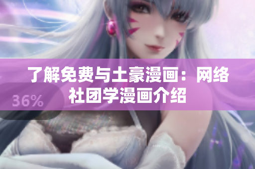 了解免费与土豪漫画：网络社团学漫画介绍