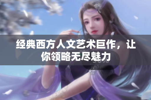 经典西方人文艺术巨作，让你领略无尽魅力
