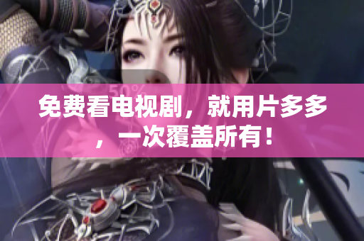 免费看电视剧，就用片多多，一次覆盖所有！