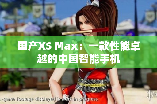 国产XS Max：一款性能卓越的中国智能手机