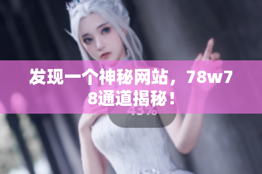 发现一个神秘网站，78w78通道揭秘！