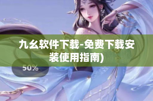 九幺软件下载-免费下载安装使用指南)