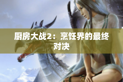 厨房大战2：烹饪界的最终对决