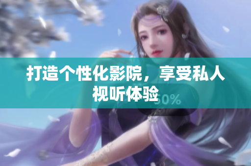 打造个性化影院，享受私人视听体验