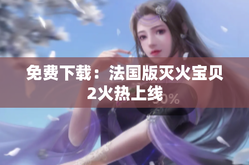 免费下载：法国版灭火宝贝2火热上线