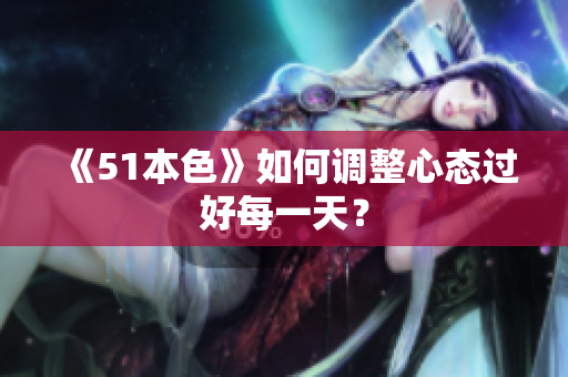 《51本色》如何调整心态过好每一天？