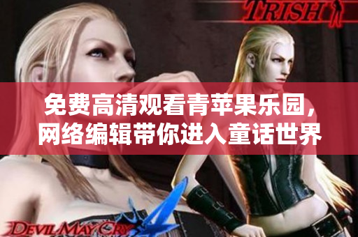 免费高清观看青苹果乐园，网络编辑带你进入童话世界