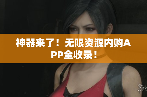 神器来了！无限资源内购APP全收录！