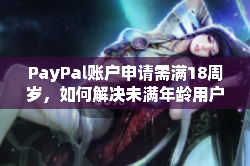 PayPal账户申请需满18周岁，如何解决未满年龄用户使用问题？