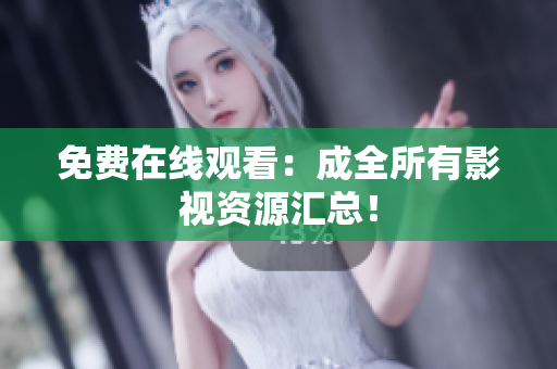 免费在线观看：成全所有影视资源汇总！