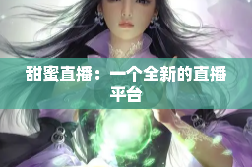 甜蜜直播：一个全新的直播平台
