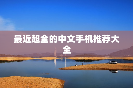 最近超全的中文手机推荐大全