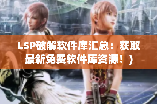 LSP破解软件库汇总：获取最新免费软件库资源！)
