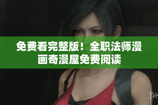 免费看完整版！全职法师漫画奇漫屋免费阅读