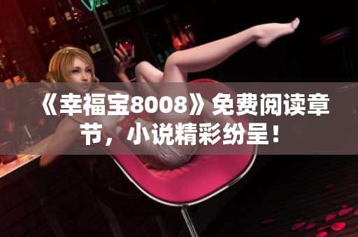 《幸福宝8008》免费阅读章节，小说精彩纷呈！