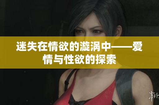 迷失在情欲的漩涡中——爱情与性欲的探索