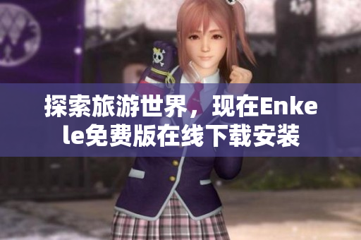 探索旅游世界，现在Enkele免费版在线下载安装