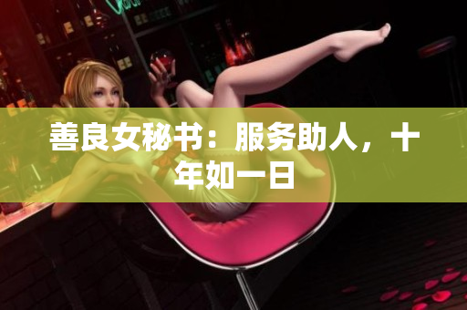 善良女秘书：服务助人，十年如一日