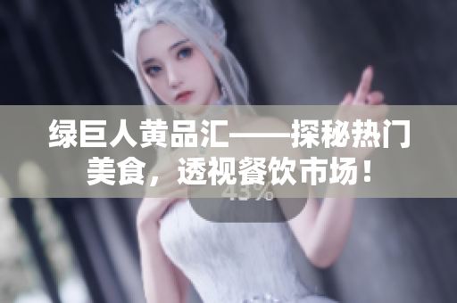 绿巨人黄品汇——探秘热门美食，透视餐饮市场！