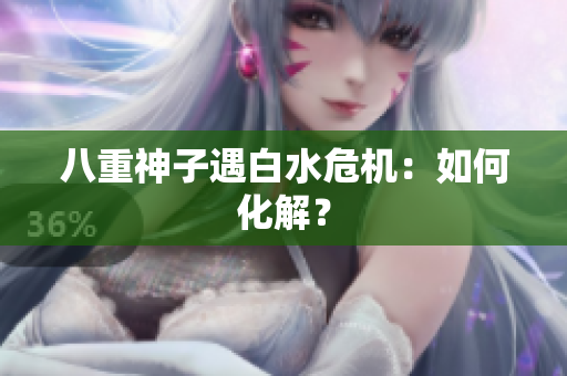八重神子遇白水危机：如何化解？