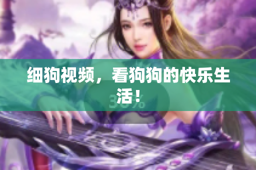 细狗视频，看狗狗的快乐生活！